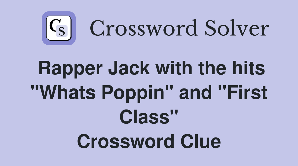 Rapper Jack with the hits "Whats Poppin" and "First Class" Crossword Clue
