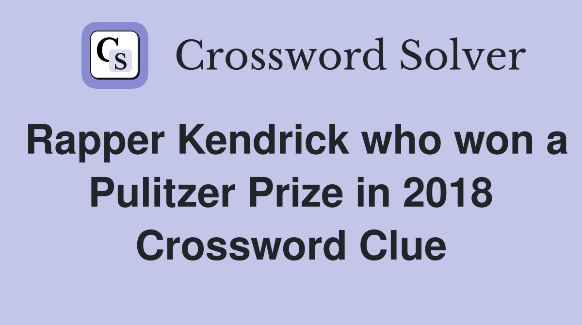 Rapper Kendrick who won a Pulitzer Prize in 2018 Crossword Clue