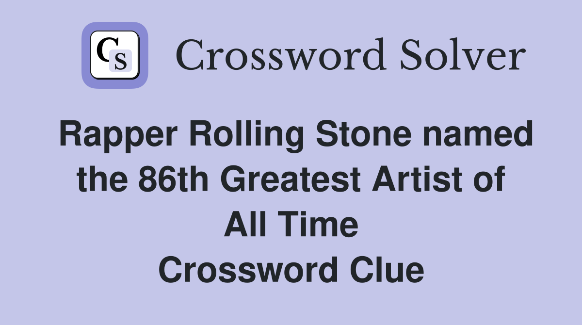 Rapper Rolling Stone named the 86th Greatest Artist of All Time Crossword Clue