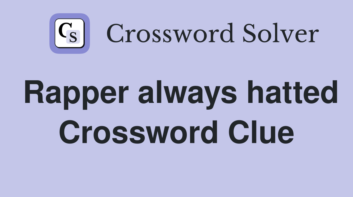 Rapper always hatted Crossword Clue