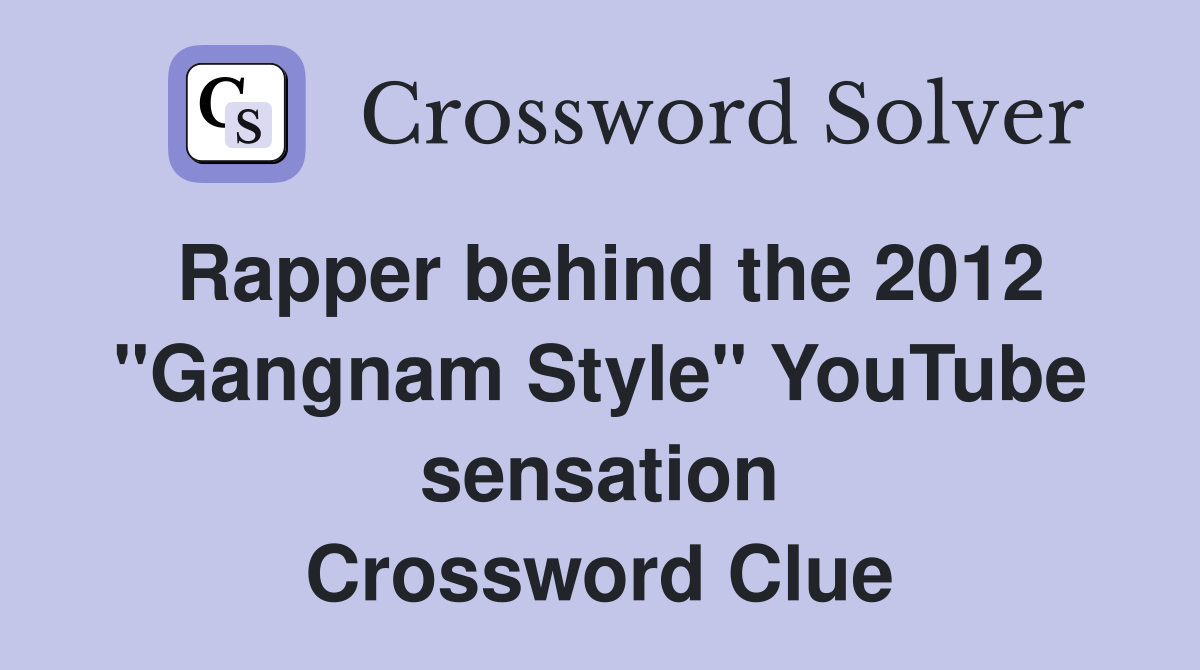 Rapper behind the 2012 "Gangnam Style" YouTube sensation Crossword Clue