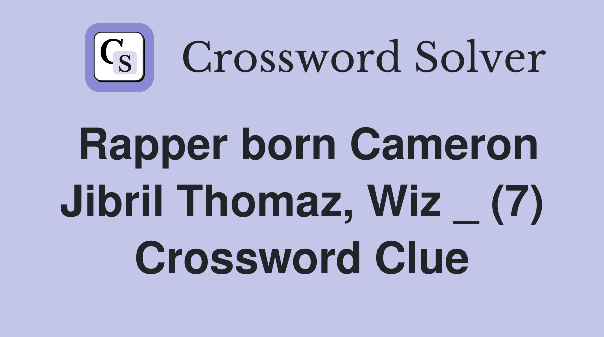 Rapper born Cameron Jibril Thomaz, Wiz _ (7) Crossword Clue