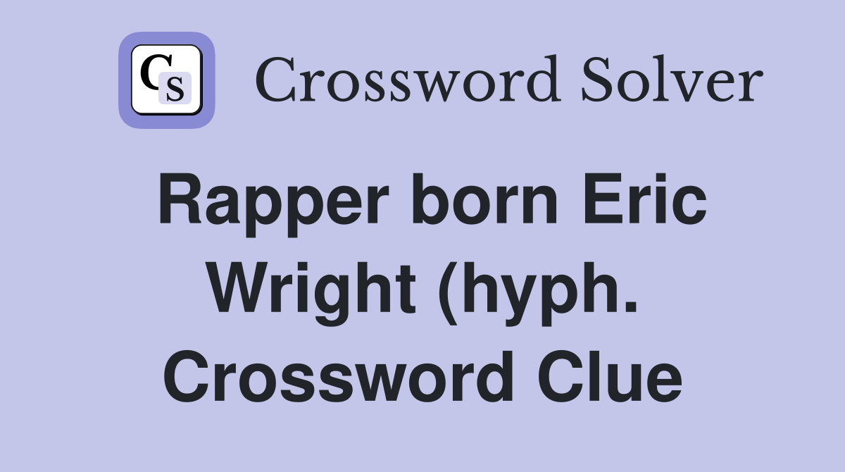 Rapper born Eric Wright (hyph ) Crossword Clue Answers Crossword Solver Rapper born Eric Wright (hyph ) Crossword Clue Answers Crossword Solver