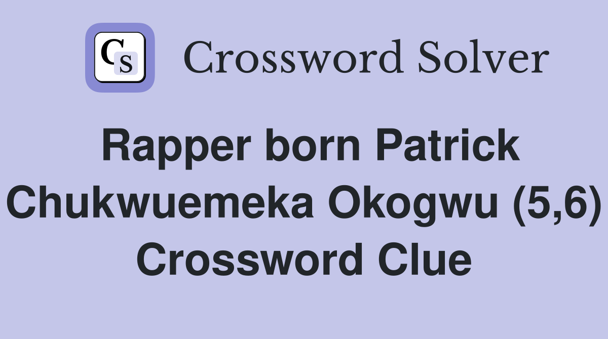 Rapper born Patrick Chukwuemeka Okogwu (5,6) Crossword Clue