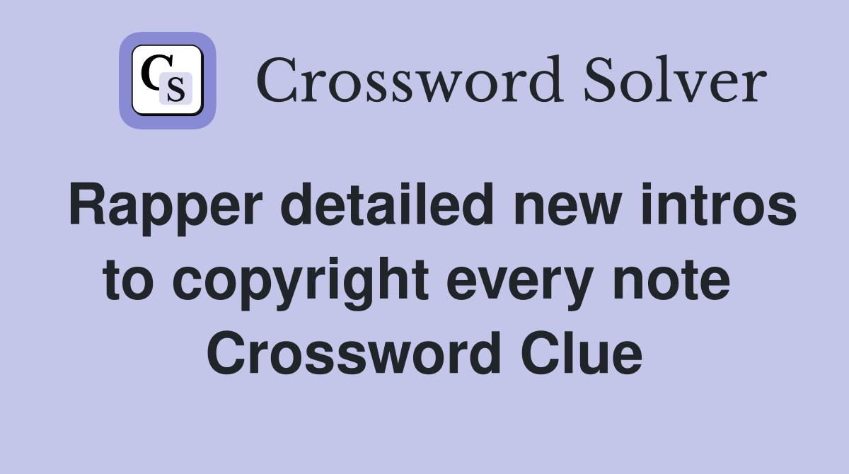 Rapper detailed new intros to copyright every note  Crossword Clue