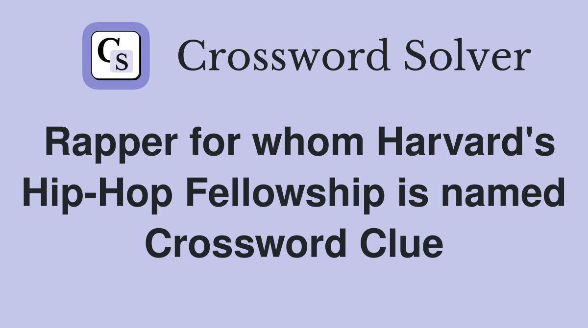 Rapper for whom Harvard's Hip-Hop Fellowship is named Crossword Clue