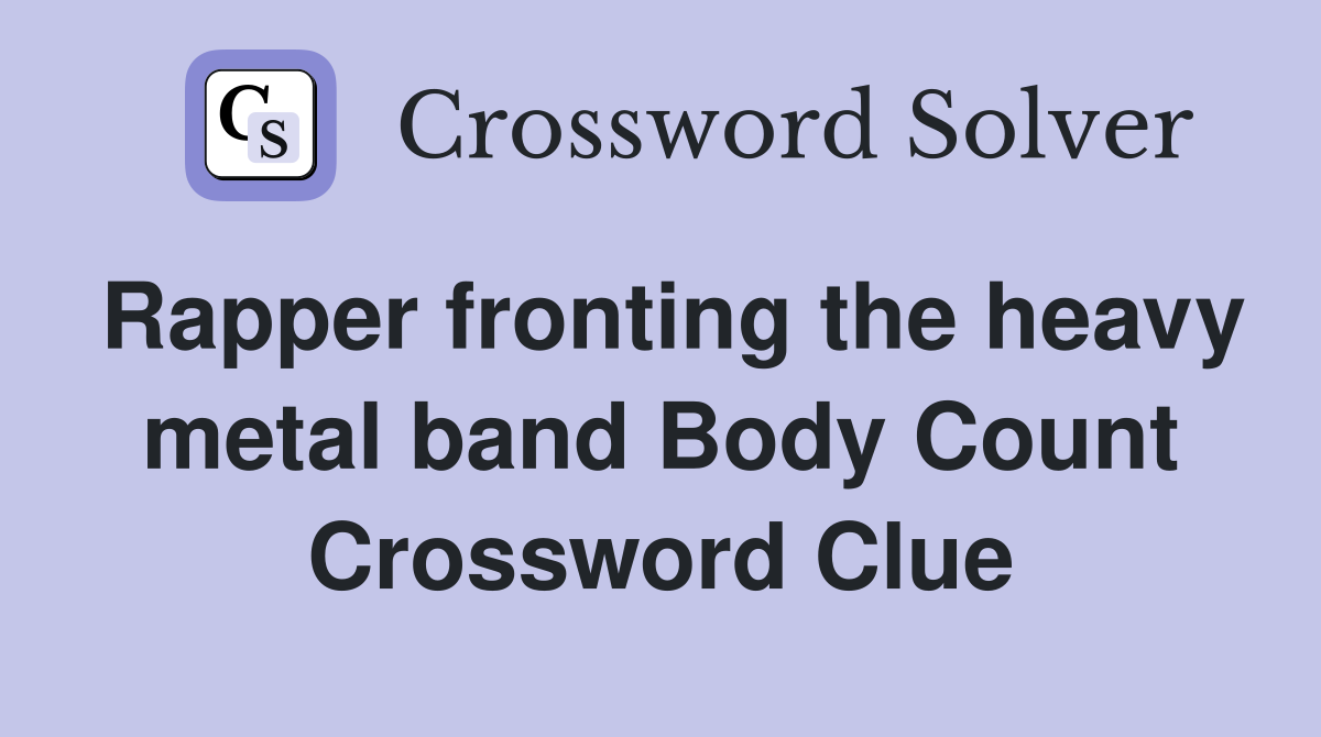 Rapper fronting the heavy metal band Body Count Crossword Clue