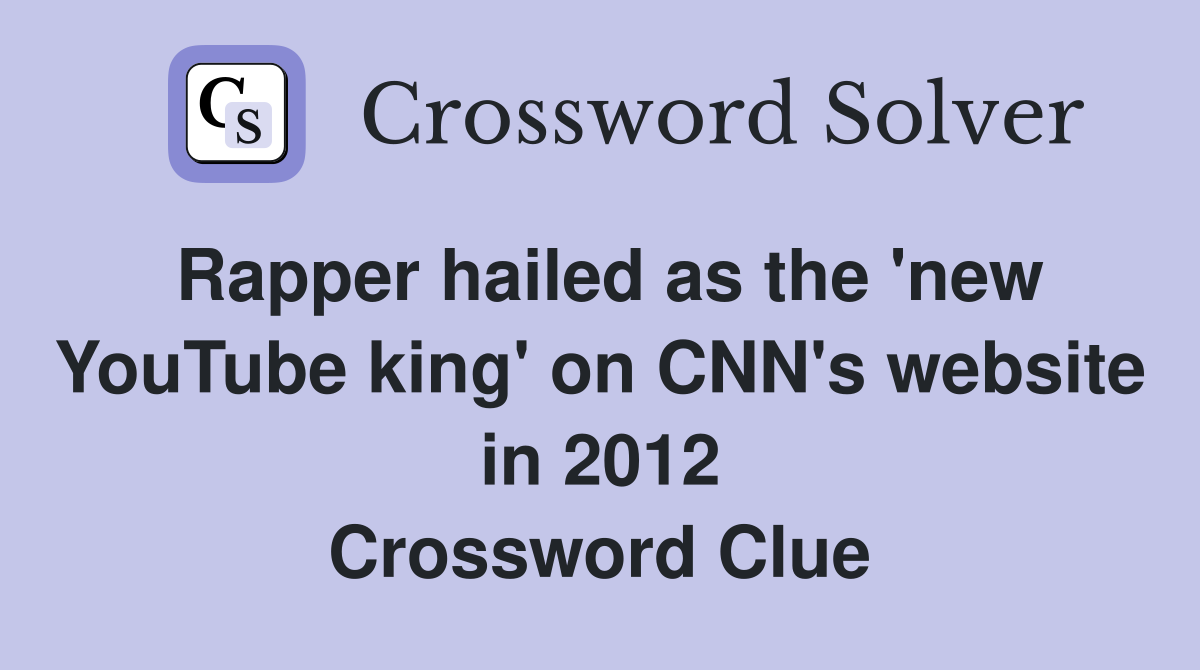 Rapper hailed as the 'new YouTube king' on CNN's website in 2012 Crossword Clue