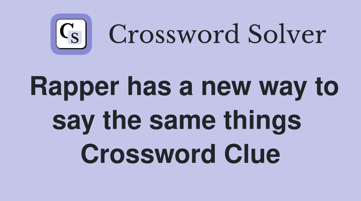 Rapper has a new way to say the same things  Crossword Clue