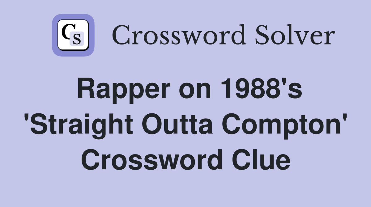 Rapper on 1988's 'Straight Outta Compton' Crossword Clue