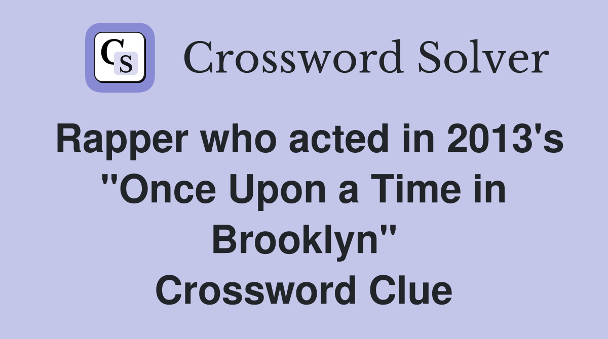 Rapper who acted in 2013's "Once Upon a Time in Brooklyn" Crossword Clue