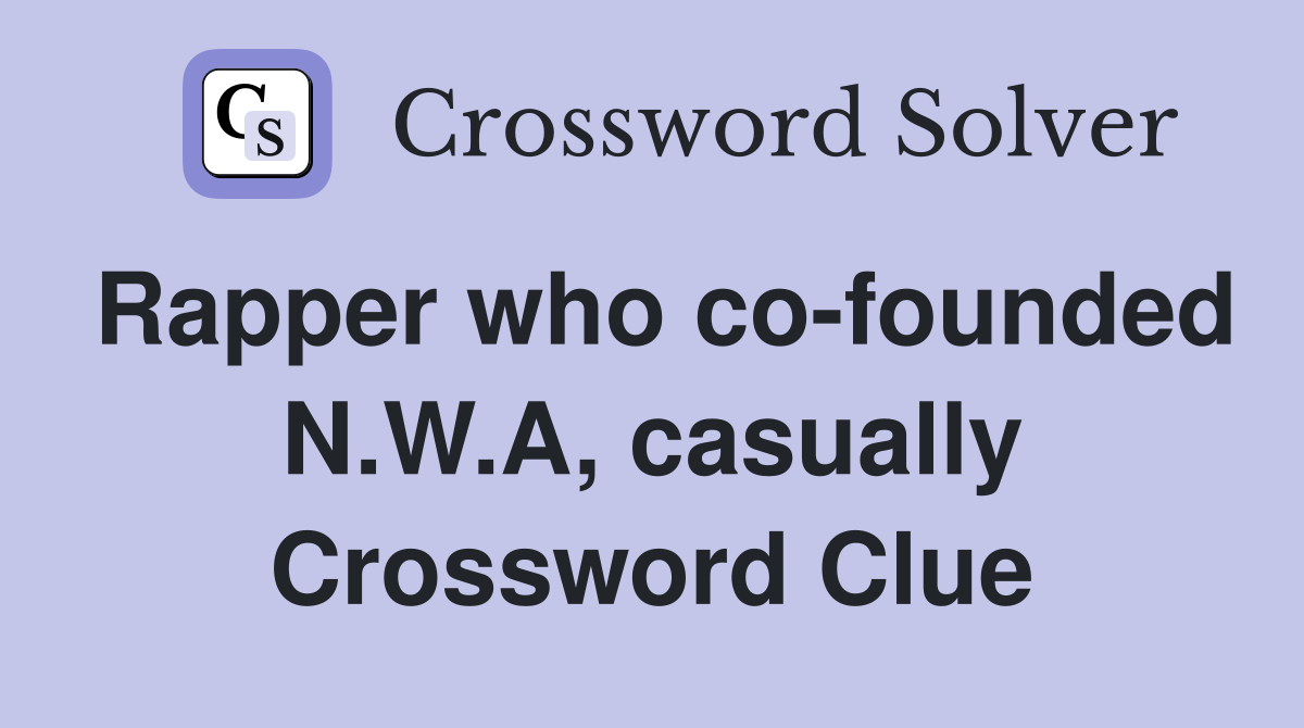 Rapper who co-founded N.W.A, casually Crossword Clue