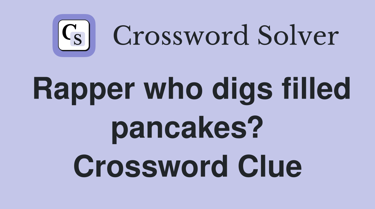 Rapper who digs filled pancakes? Crossword Clue