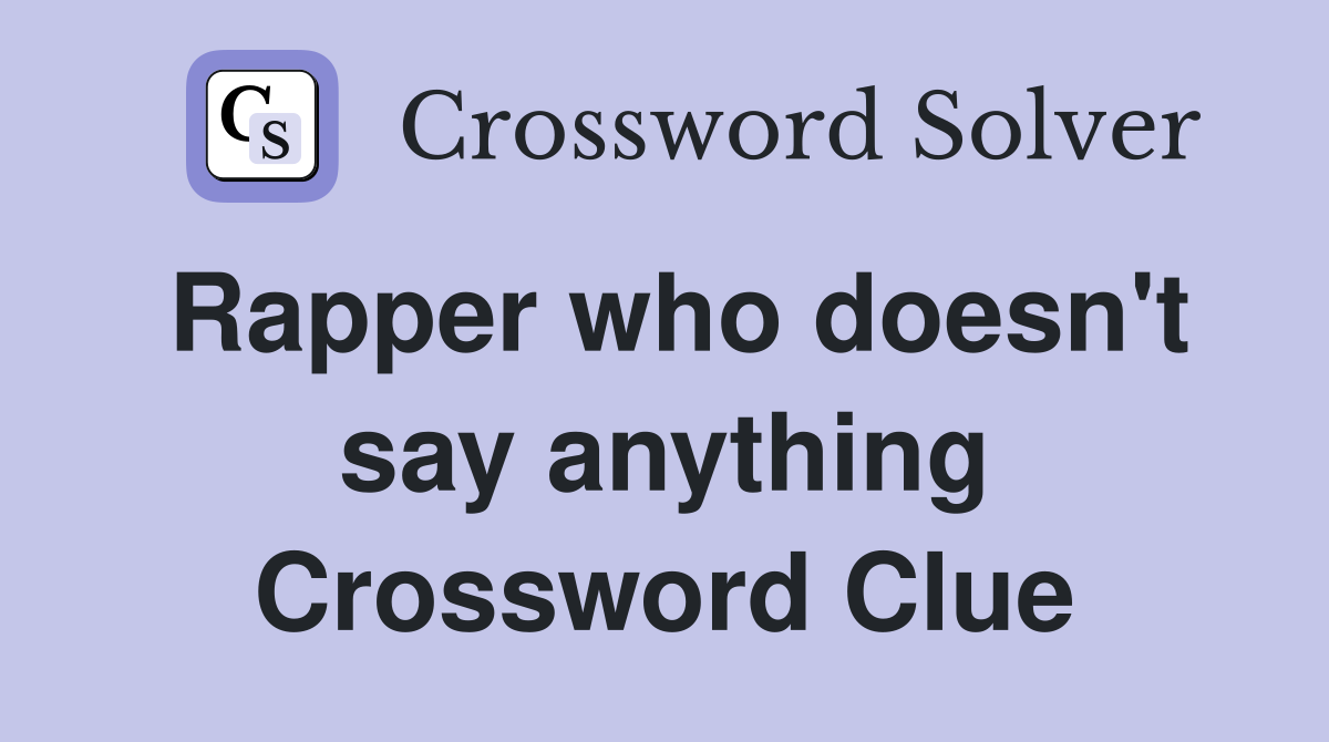 Rapper who doesn't say anything Crossword Clue