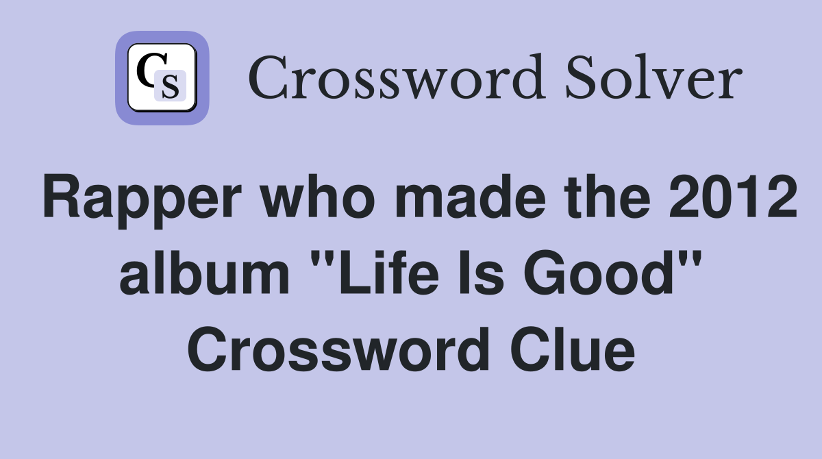 Rapper who made the 2012 album "Life Is Good" Crossword Clue