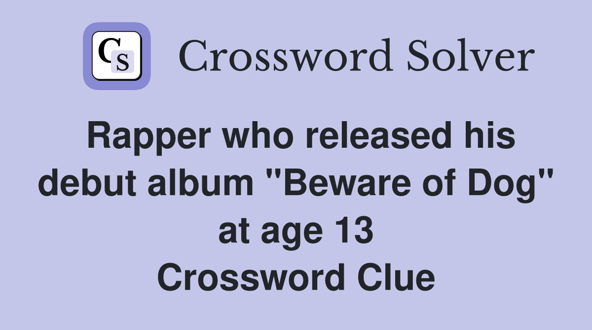 Rapper who released his debut album "Beware of Dog" at age 13 Crossword Clue
