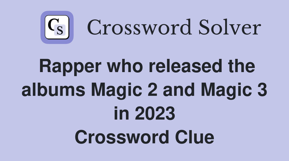 Rapper who released the albums Magic 2 and Magic 3 in 2023 Crossword Clue