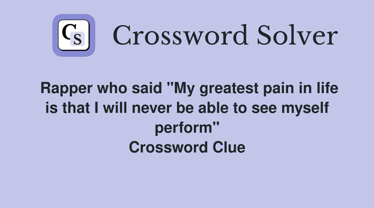 Rapper who said "My greatest pain in life is that I will never be able to see myself perform" Crossword Clue