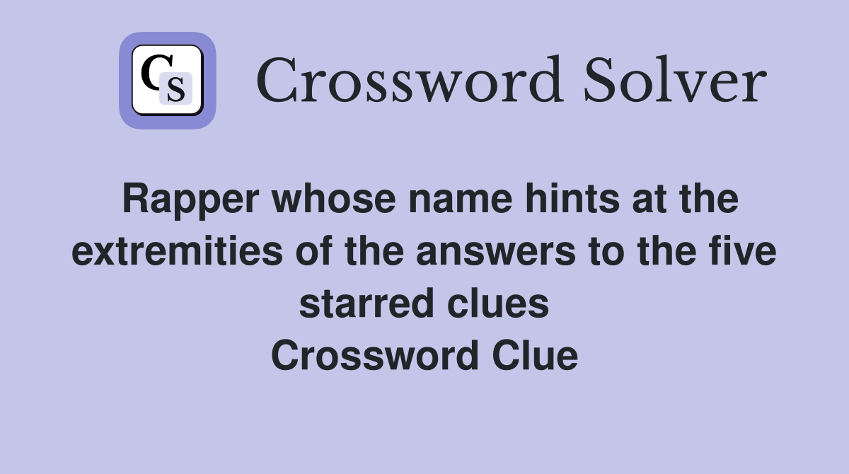 Rapper whose name hints at the extremities of the answers to the five starred clues Crossword Clue