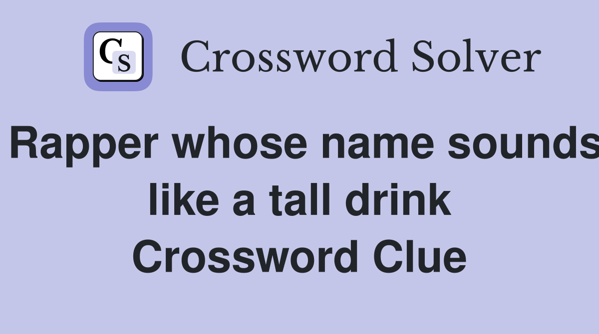 Rapper whose name sounds like a tall drink Crossword Clue