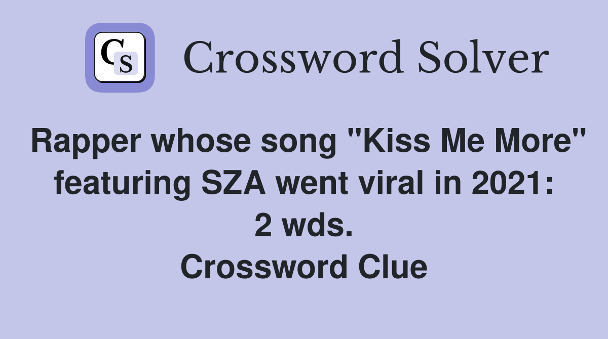 Rapper whose song "Kiss Me More" featuring SZA went viral in 2021: 2 wds. Crossword Clue