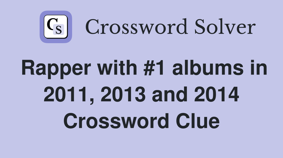 Rapper with #1 albums in 2011, 2013 and 2014 Crossword Clue