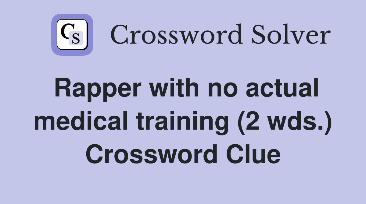 Rapper with no actual medical training (2 wds.) Crossword Clue