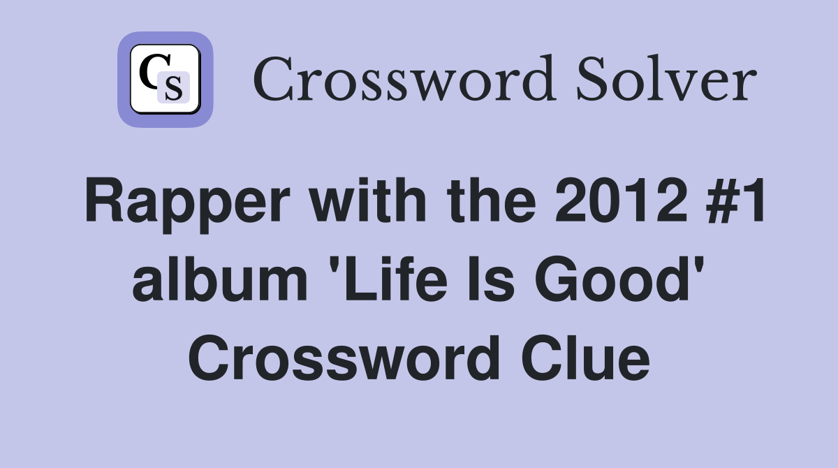 Rapper with the 2012 #1 album 'Life Is Good' Crossword Clue
