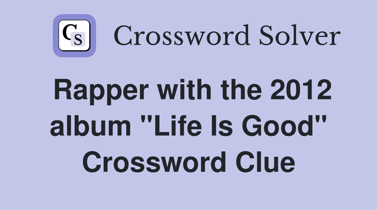 Rapper with the 2012 album "Life Is Good" Crossword Clue