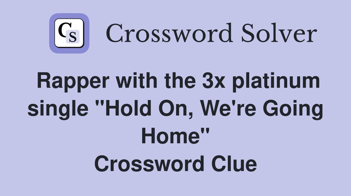 Rapper with the 3x platinum single "Hold On, We're Going Home" Crossword Clue