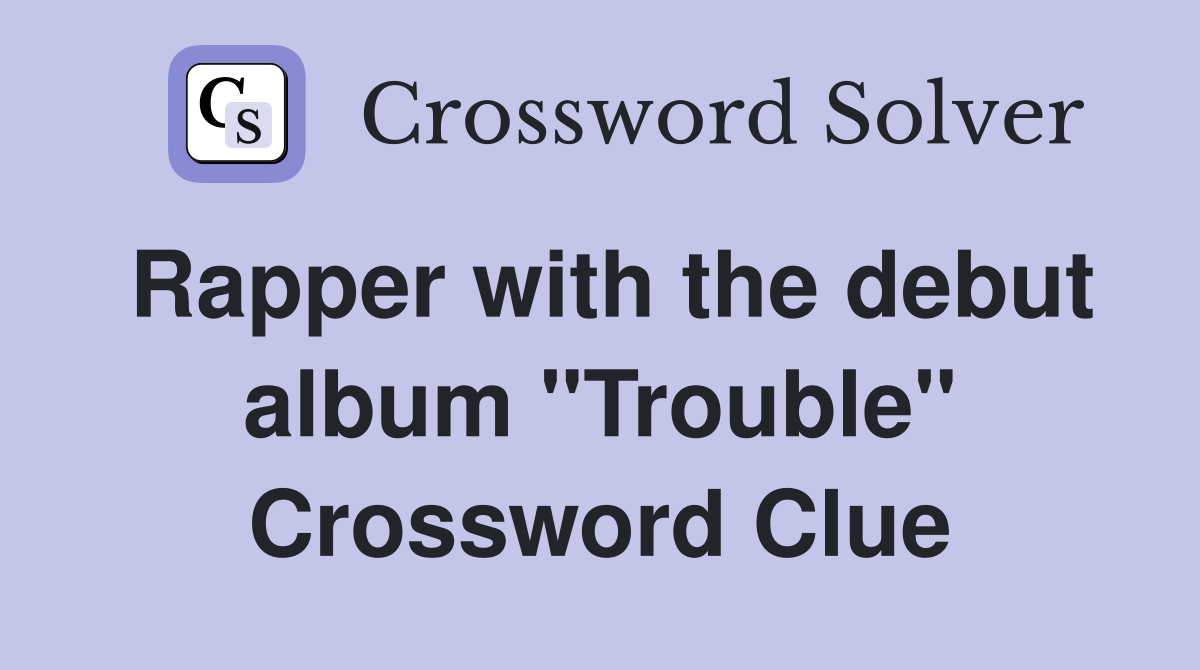 Rapper with the debut album "Trouble" Crossword Clue