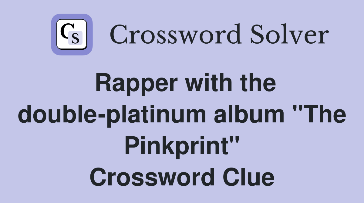 Rapper with the double-platinum album "The Pinkprint" Crossword Clue