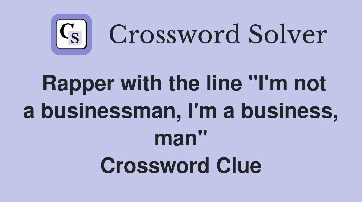 Rapper with the line "I'm not a businessman, I'm a business, man" Crossword Clue