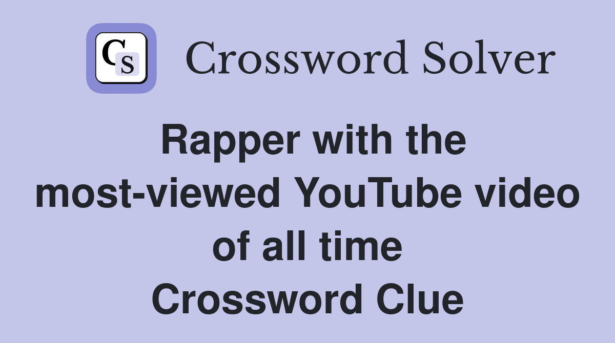 Rapper with the most-viewed YouTube video of all time Crossword Clue