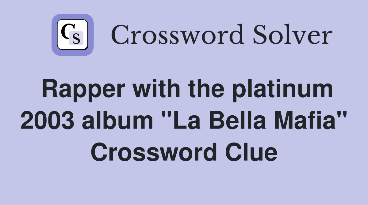Rapper with the platinum 2003 album "La Bella Mafia" Crossword Clue