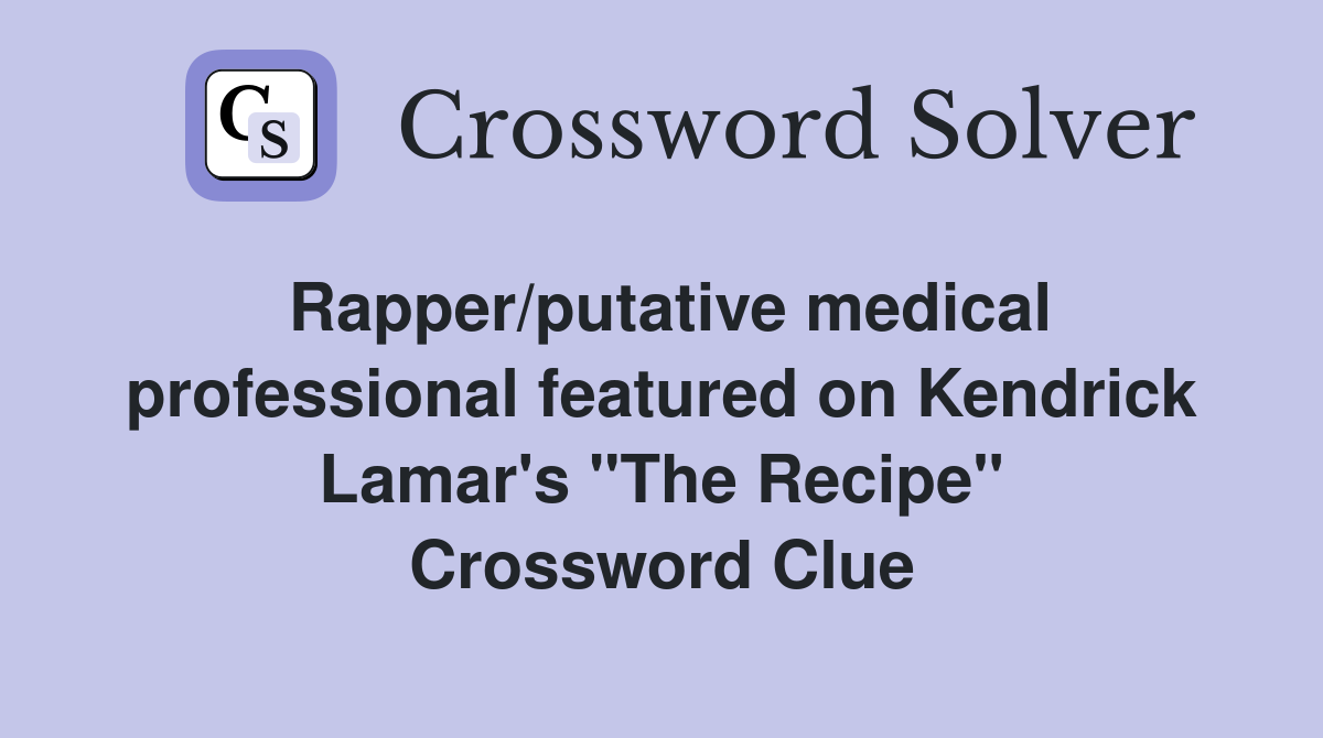Rapper/putative medical professional featured on Kendrick Lamar's "The Recipe" Crossword Clue
