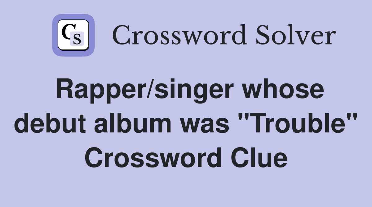 Rapper/singer whose debut album was "Trouble" Crossword Clue