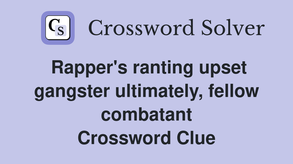 Rapper's ranting upset gangster ultimately, fellow combatant Crossword Clue