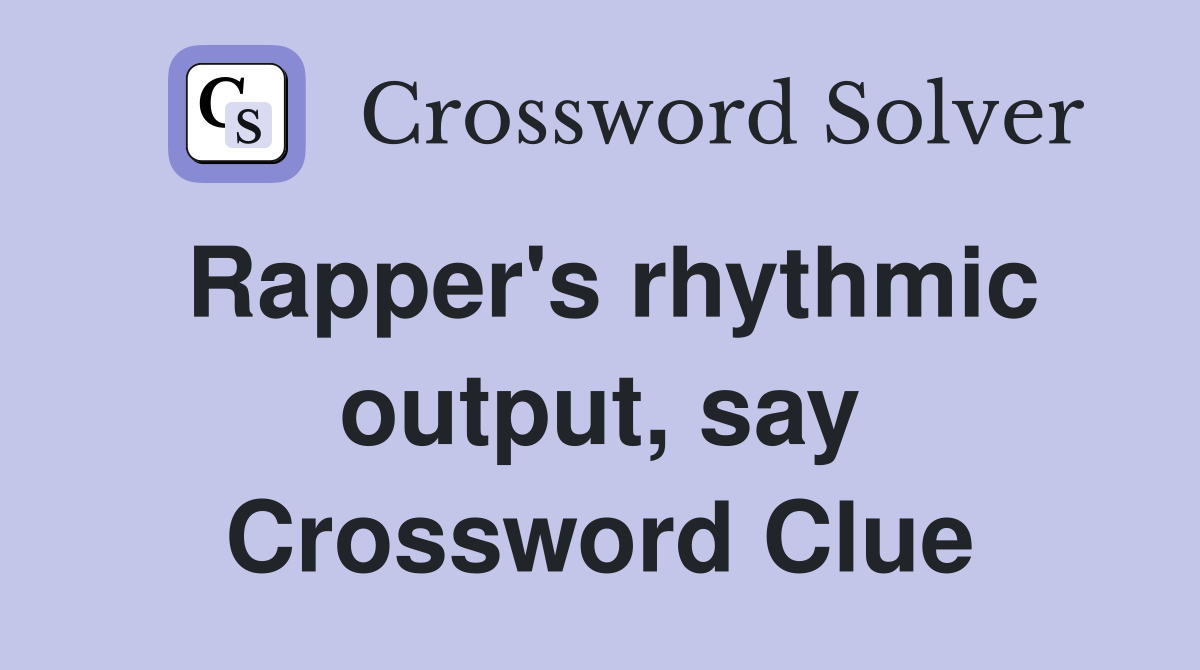 Rapper's rhythmic output, say Crossword Clue