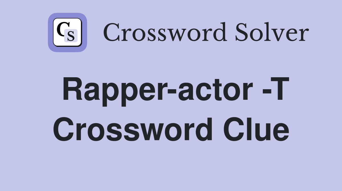 Rapper-actor -T Crossword Clue