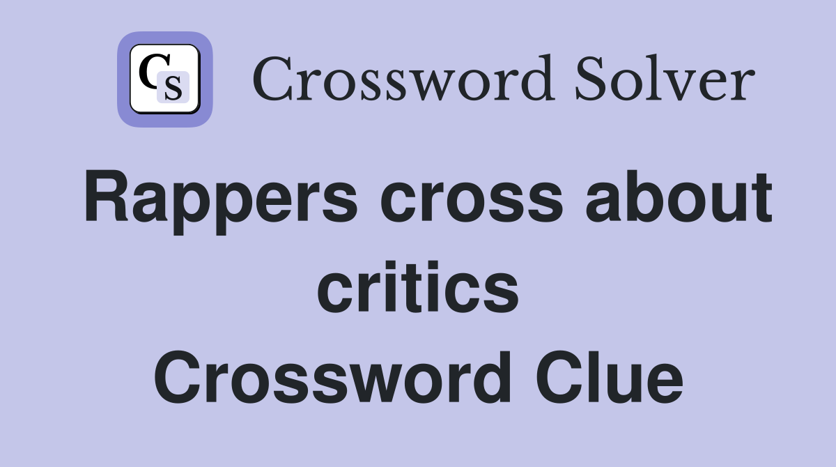 Rappers cross about critics Crossword Clue