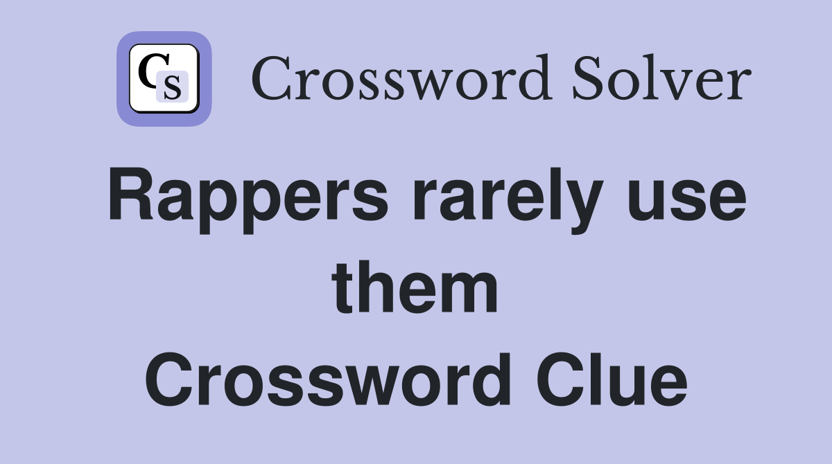 Rappers rarely use them Crossword Clue