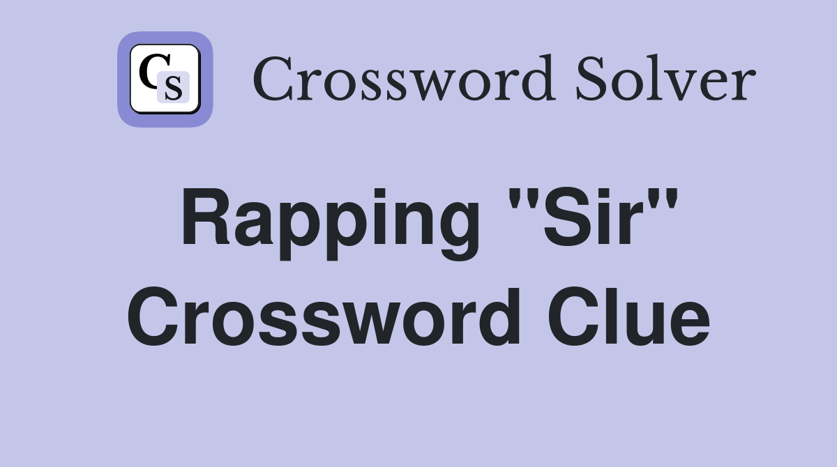 Rapping "Sir" Crossword Clue