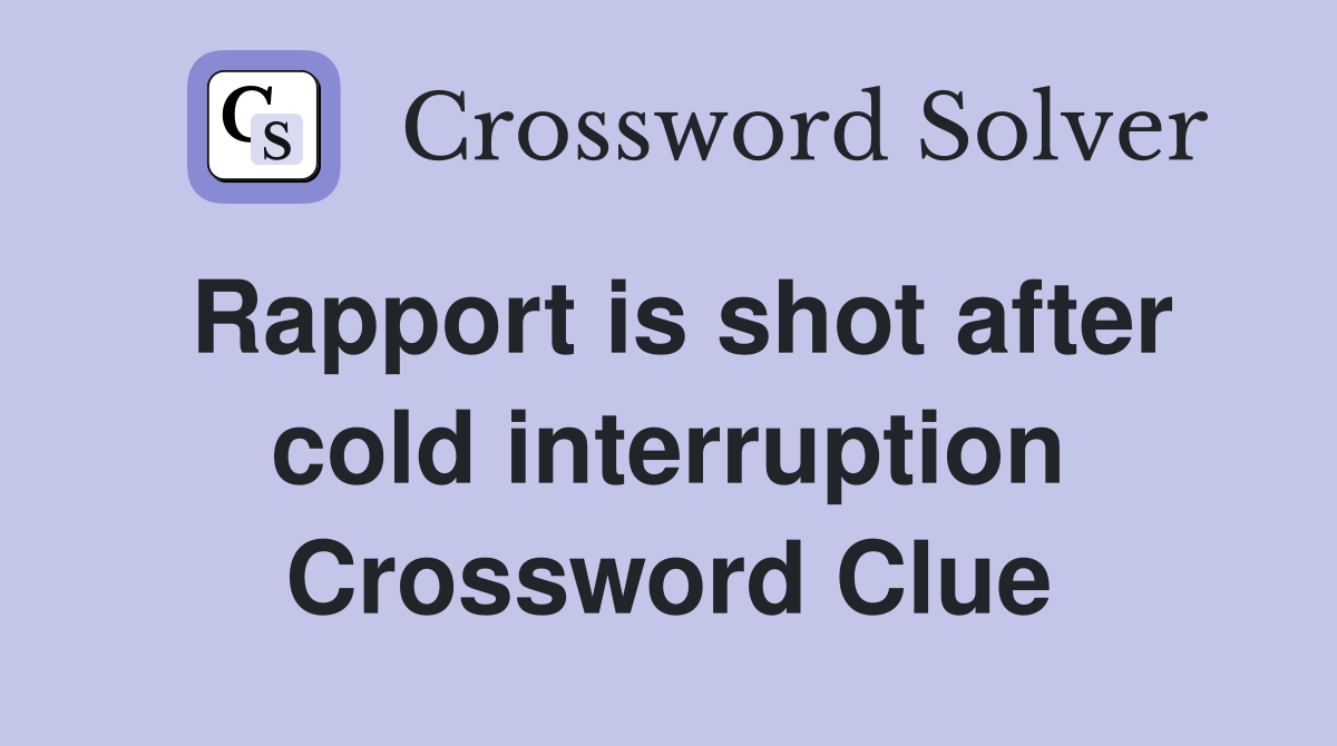 Rapport is shot after cold interruption Crossword Clue