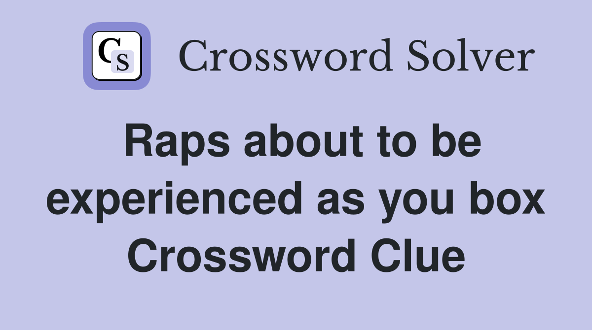 Raps about to be experienced as you box Crossword Clue