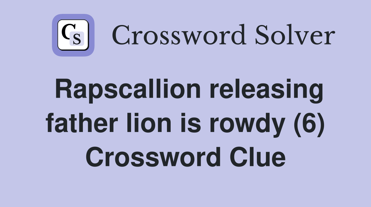 Rapscallion releasing father lion is rowdy (6) Crossword Clue