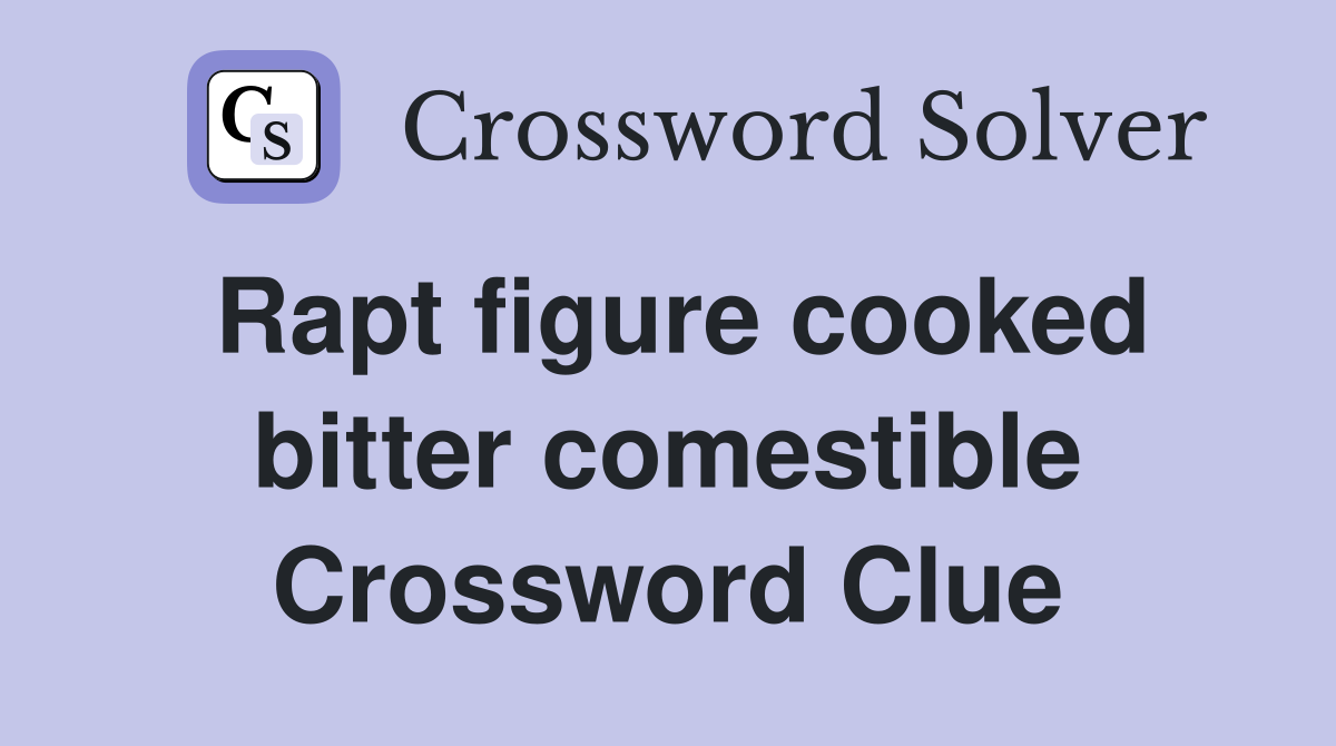 Rapt figure cooked bitter comestible Crossword Clue