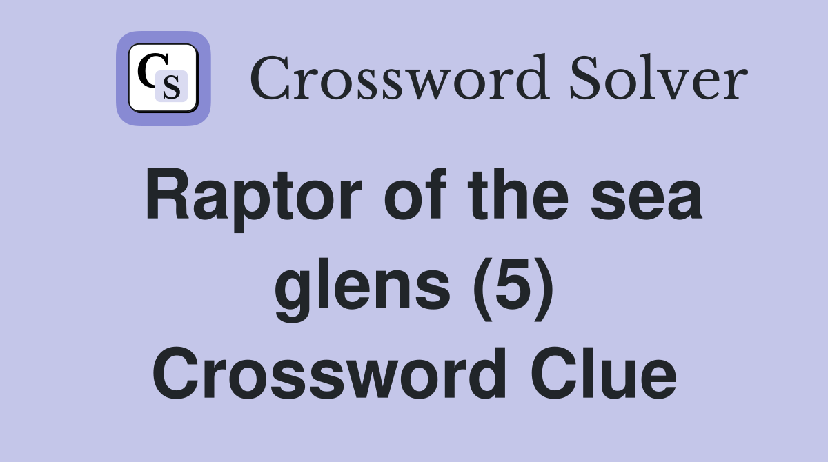 Raptor of the sea glens (5) Crossword Clue