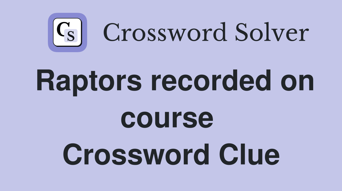 Raptors recorded on course  Crossword Clue