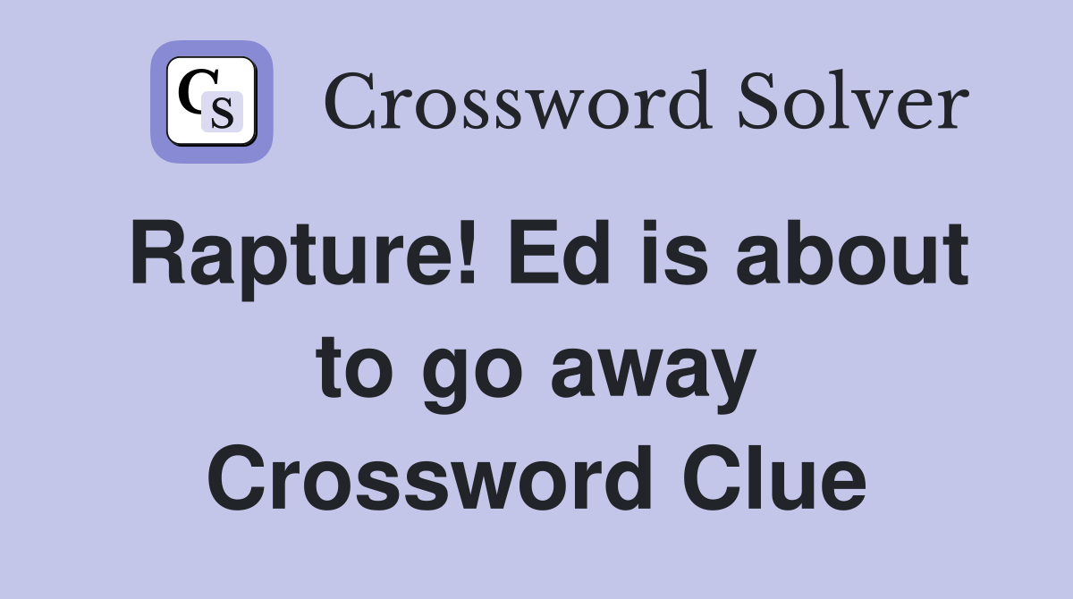 Rapture! Ed is about to go away Crossword Clue